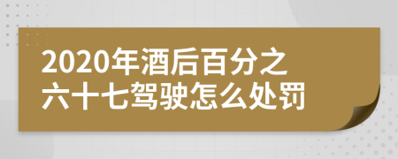 2020年酒后百分之六十七驾驶怎么处罚