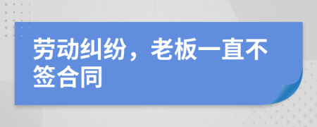 劳动纠纷，老板一直不签合同