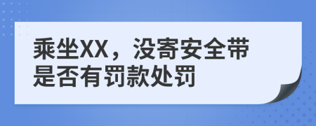 乘坐XX，没寄安全带是否有罚款处罚