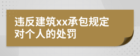 违反建筑xx承包规定对个人的处罚