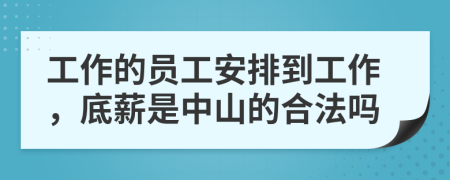 工作的员工安排到工作，底薪是中山的合法吗
