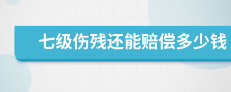 七级伤残还能赔偿多少钱