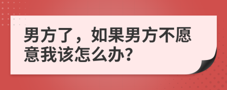 男方了，如果男方不愿意我该怎么办？