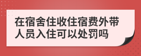 在宿舍住收住宿费外带人员入住可以处罚吗