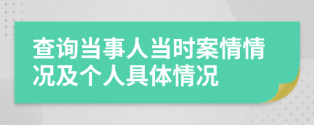 查询当事人当时案情情况及个人具体情况