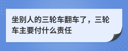 坐别人的三轮车翻车了，三轮车主要付什么责任