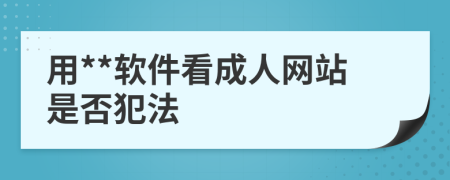 用**软件看成人网站是否犯法