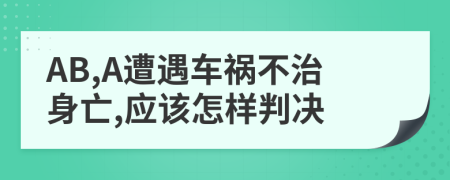 AB,A遭遇车祸不治身亡,应该怎样判决