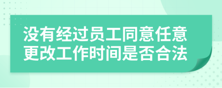 没有经过员工同意任意更改工作时间是否合法