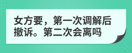 女方要，第一次调解后撤诉。第二次会离吗