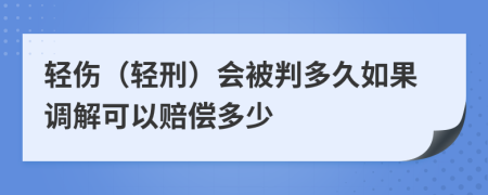 轻伤（轻刑）会被判多久如果调解可以赔偿多少