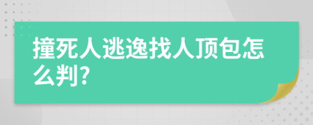 撞死人逃逸找人顶包怎么判?