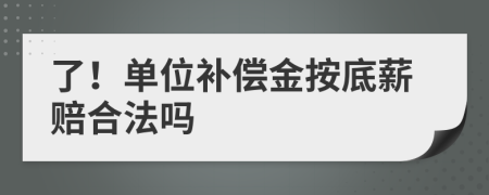 了！单位补偿金按底薪赔合法吗