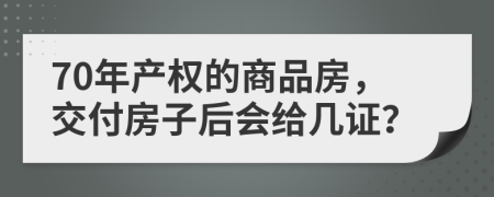 70年产权的商品房，交付房子后会给几证？