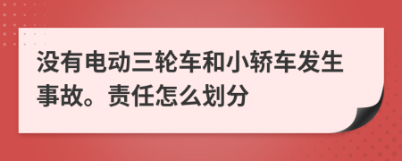 没有电动三轮车和小轿车发生事故。责任怎么划分