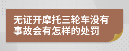无证开摩托三轮车没有事故会有怎样的处罚