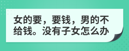 女的要，要钱，男的不给钱。没有子女怎么办