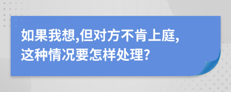 如果我想,但对方不肯上庭,这种情况要怎样处理?