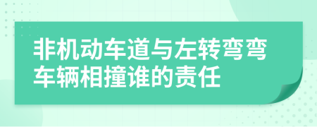 非机动车道与左转弯弯车辆相撞谁的责任