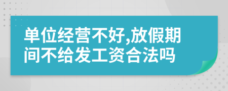 单位经营不好,放假期间不给发工资合法吗