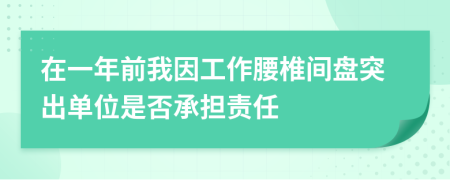 在一年前我因工作腰椎间盘突出单位是否承担责任