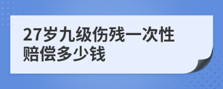 27岁九级伤残一次性赔偿多少钱
