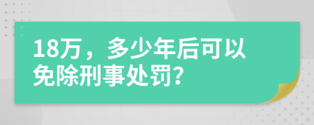 18万，多少年后可以免除刑事处罚？