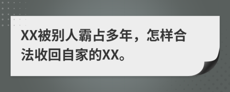 XX被别人霸占多年，怎样合法收回自家的XX。