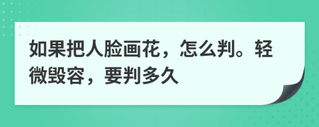 如果把人脸画花，怎么判。轻微毁容，要判多久