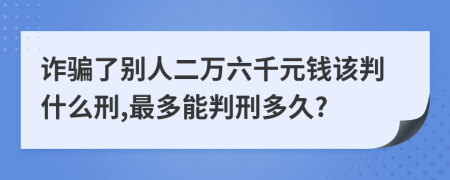 诈骗了别人二万六千元钱该判什么刑,最多能判刑多久?