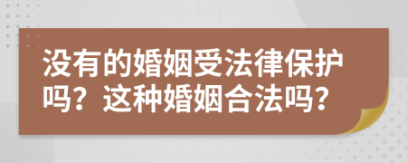 没有的婚姻受法律保护吗？这种婚姻合法吗？