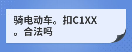 骑电动车。扣C1XX。合法吗