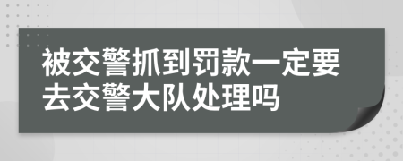 被交警抓到罚款一定要去交警大队处理吗