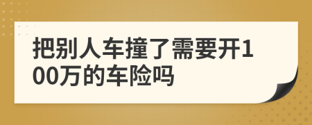 把别人车撞了需要开100万的车险吗