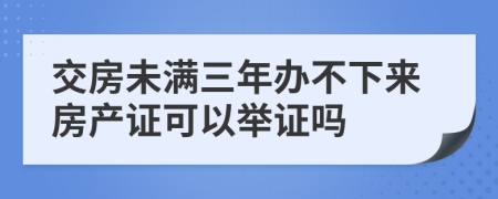 交房未满三年办不下来房产证可以举证吗