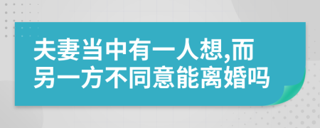 夫妻当中有一人想,而另一方不同意能离婚吗