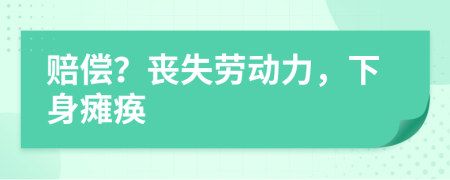 赔偿？丧失劳动力，下身瘫痪