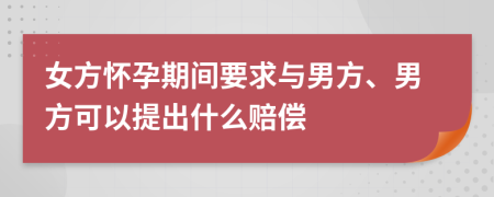 女方怀孕期间要求与男方、男方可以提出什么赔偿