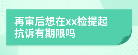 再审后想在xx检提起抗诉有期限吗