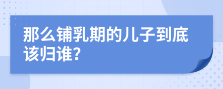 那么铺乳期的儿子到底该归谁？