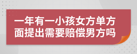 一年有一小孩女方单方面提出需要赔偿男方吗