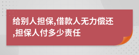 给别人担保,借款人无力偿还,担保人付多少责任