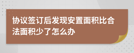 协议签订后发现安置面积比合法面积少了怎么办