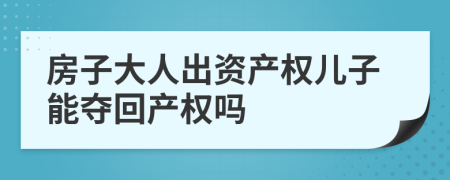 房子大人出资产权儿子能夺回产权吗