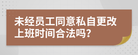 未经员工同意私自更改上班时间合法吗？