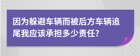 因为躲避车辆而被后方车辆追尾我应该承担多少责任?