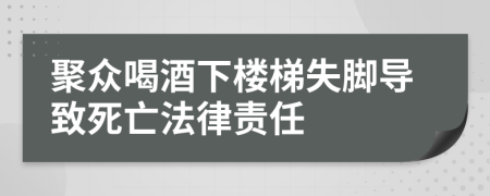 聚众喝酒下楼梯失脚导致死亡法律责任