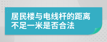 居民楼与电线杆的距离不足一米是否合法