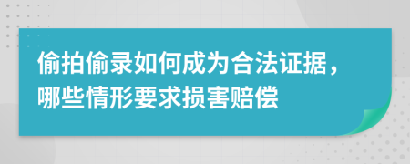 偷拍偷录如何成为合法证据，哪些情形要求损害赔偿