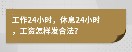 工作24小时，休息24小时，工资怎样发合法？